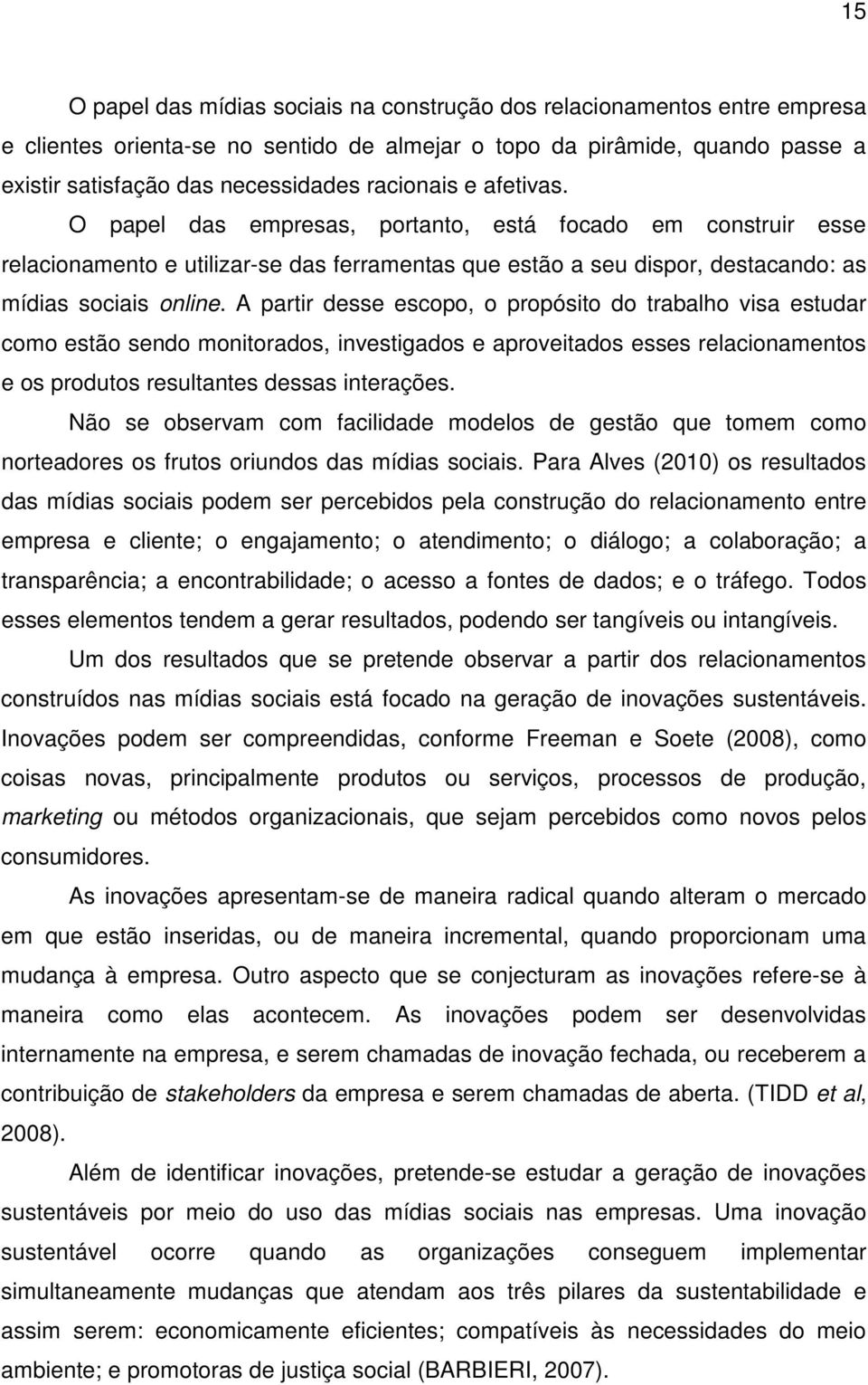 A partir desse escopo, o propósito do trabalho visa estudar como estão sendo monitorados, investigados e aproveitados esses relacionamentos e os produtos resultantes dessas interações.