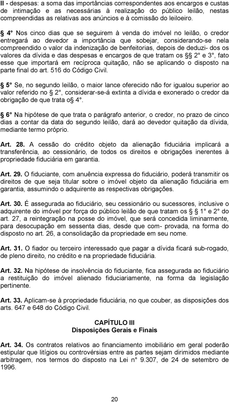 4 Nos cinco dias que se seguirem à venda do imóvel no leilão, o credor entregará ao devedor a importância que sobejar, considerando-se nela compreendido o valor da indenização de benfeitorias, depois