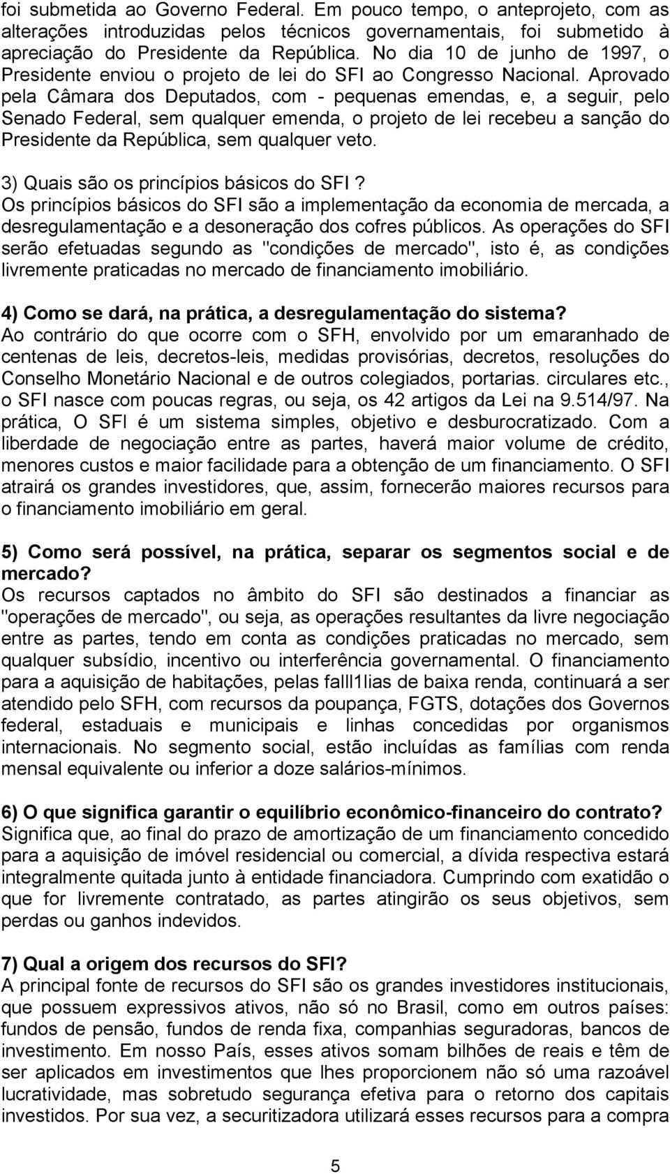 Aprovado pela Câmara dos Deputados, com - pequenas emendas, e, a seguir, pelo Senado Federal, sem qualquer emenda, o projeto de lei recebeu a sanção do Presidente da República, sem qualquer veto.