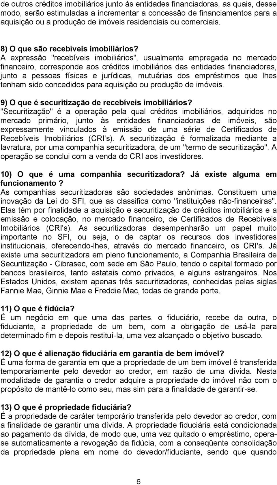 A expressão "recebíveis imobiliários", usualmente empregada no mercado financeiro, corresponde aos créditos imobiliários das entidades financiadoras, junto a pessoas físicas e jurídicas, mutuárias