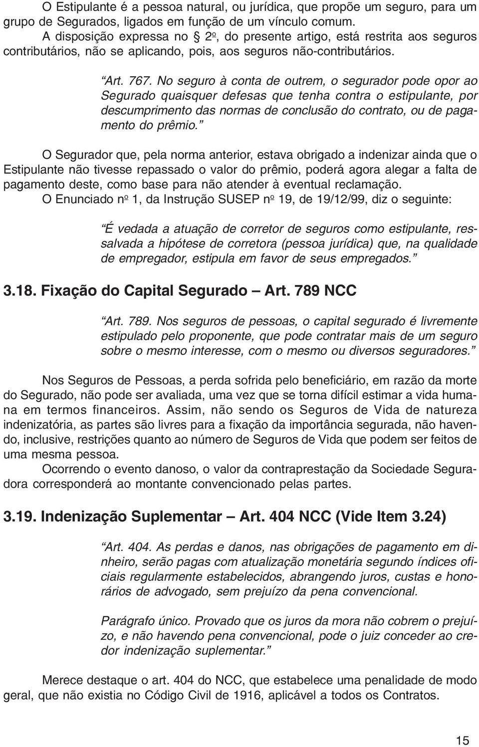 No seguro à conta de outrem, o segurador pode opor ao Segurado quaisquer defesas que tenha contra o estipulante, por descumprimento das normas de conclusão do contrato, ou de pagamento do prêmio.