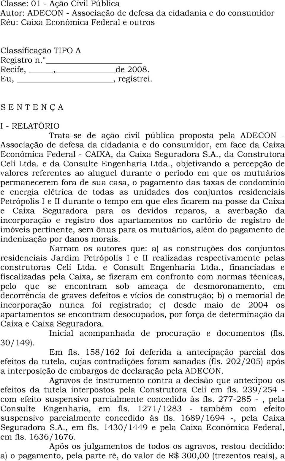 S E N T E N Ç A I - RELATÓRIO Trata-se de ação civil pública proposta pela ADECON - Associação de defesa da cidadania e do consumidor, em face da Caixa Econômica Federal - CAIXA, da Caixa Seguradora