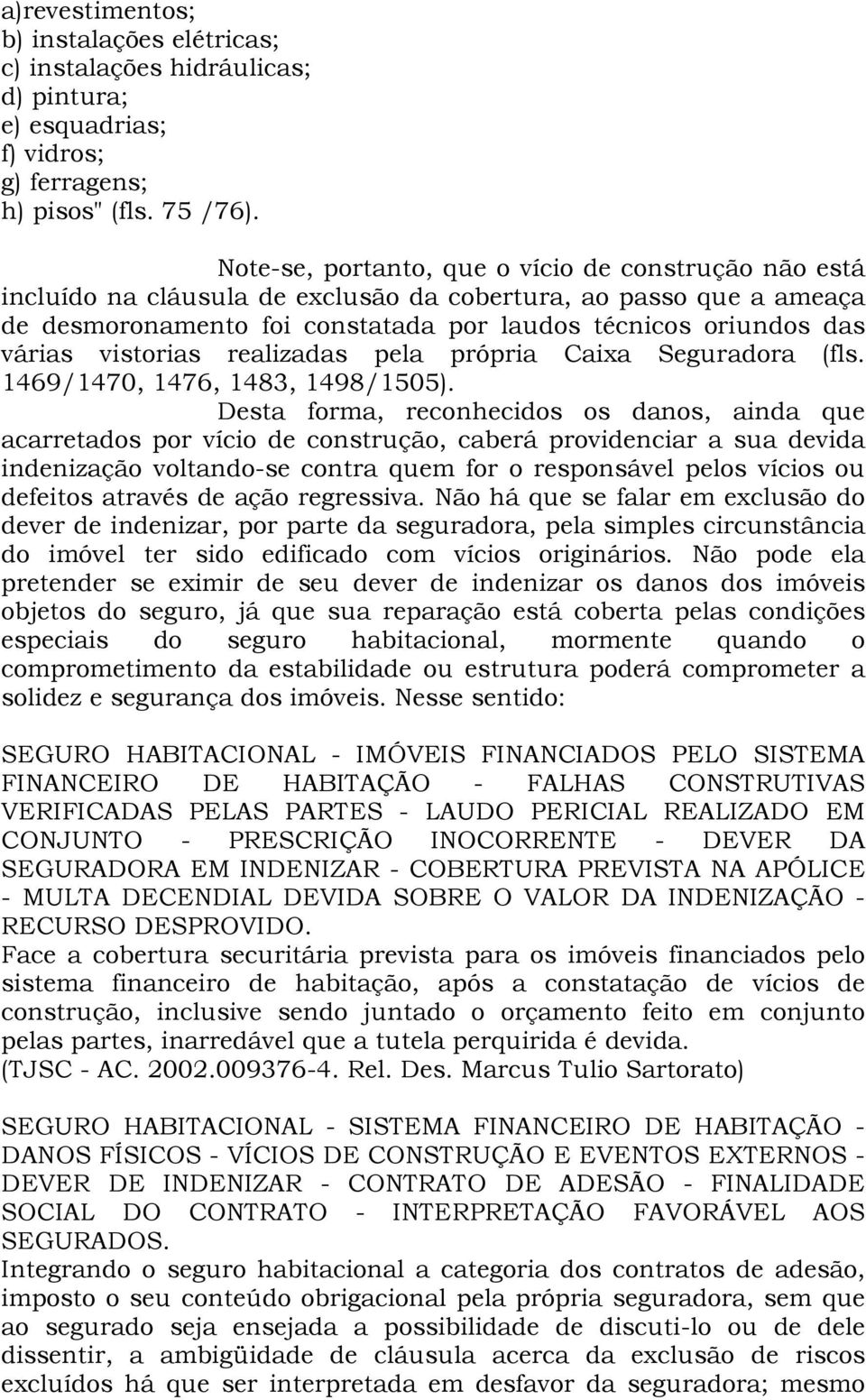 vistorias realizadas pela própria Caixa Seguradora (fls. 1469/1470, 1476, 1483, 1498/1505).