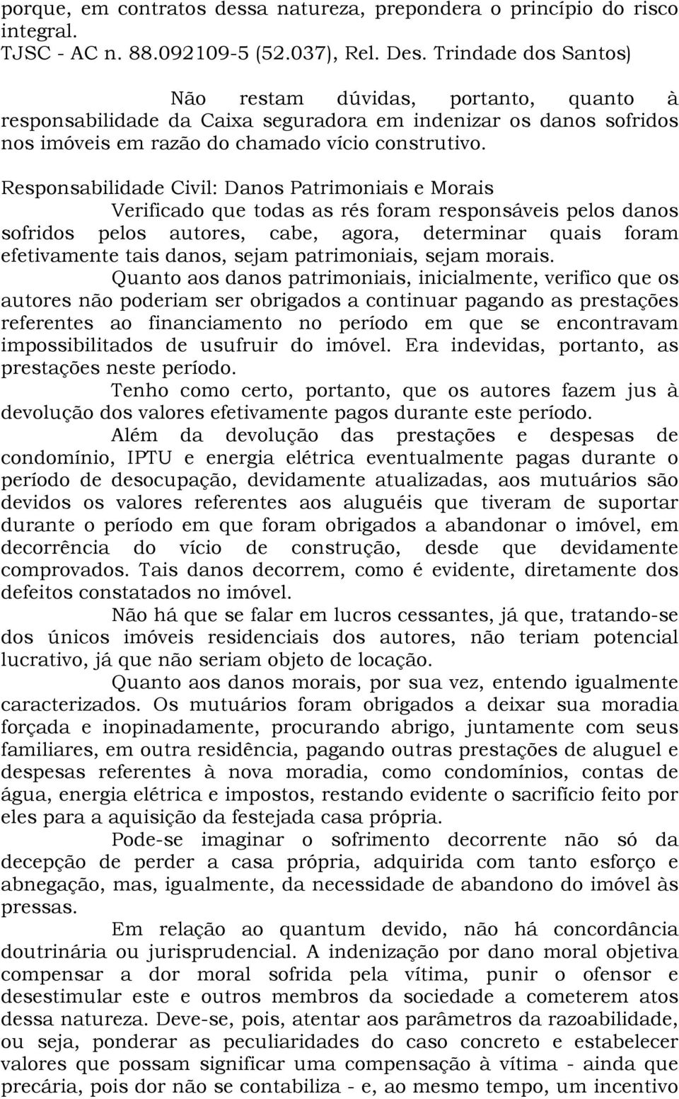 Responsabilidade Civil: Danos Patrimoniais e Morais Verificado que todas as rés foram responsáveis pelos danos sofridos pelos autores, cabe, agora, determinar quais foram efetivamente tais danos,