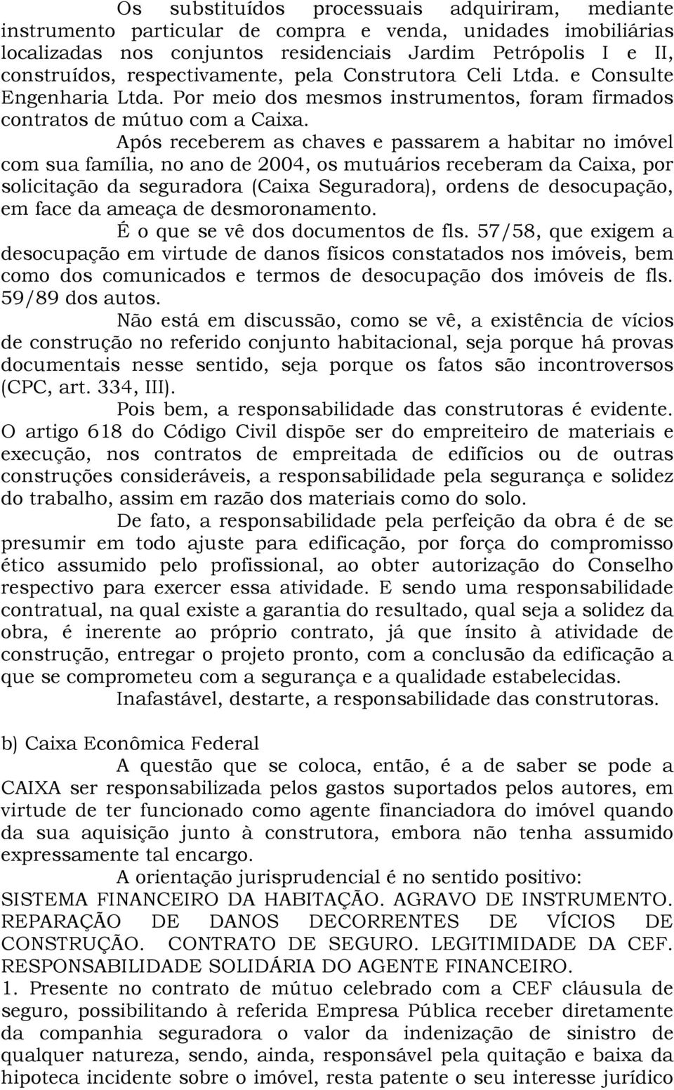 Após receberem as chaves e passarem a habitar no imóvel com sua família, no ano de 2004, os mutuários receberam da Caixa, por solicitação da seguradora (Caixa Seguradora), ordens de desocupação, em