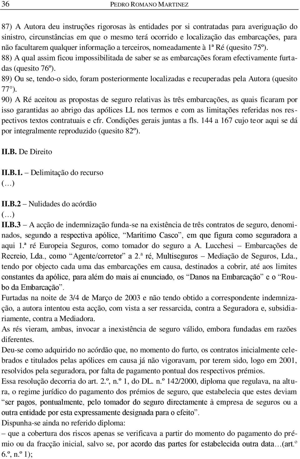 89) Ou se, tendo-o sido, foram posteriormente localizadas e recuperadas pela Autora (quesito 77 ).