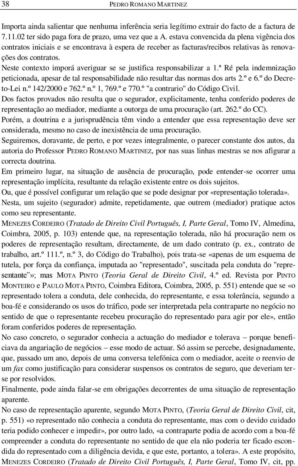 Neste contexto imporá averiguar se se justifica responsabilizar a 1.ª Ré pela indemnização peticionada, apesar de tal responsabilidade não resultar das normas dos arts 2.º e 6.º do Decreto-Lei n.