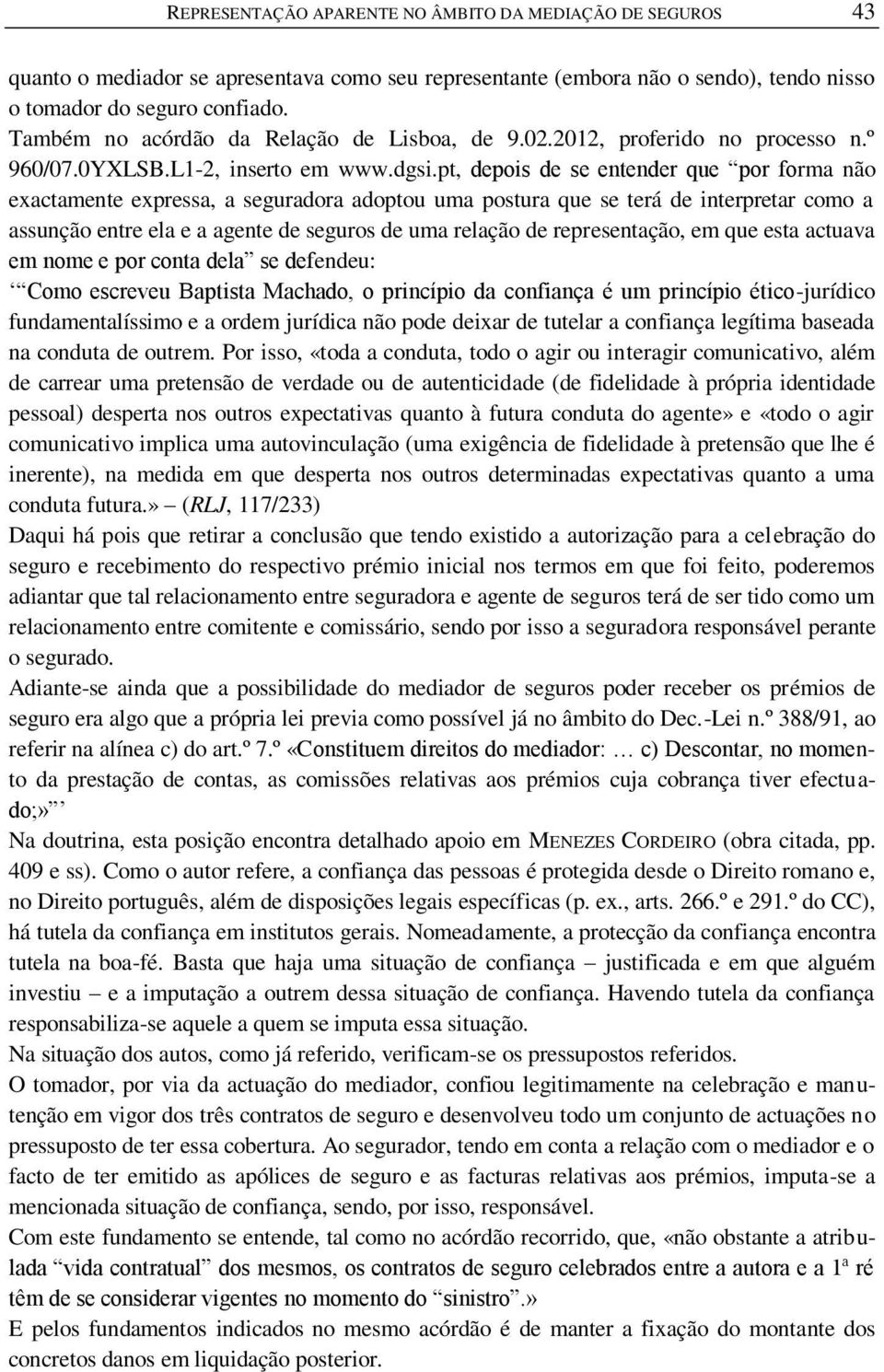 pt, depois de se entender que por forma não exactamente expressa, a seguradora adoptou uma postura que se terá de interpretar como a assunção entre ela e a agente de seguros de uma relação de