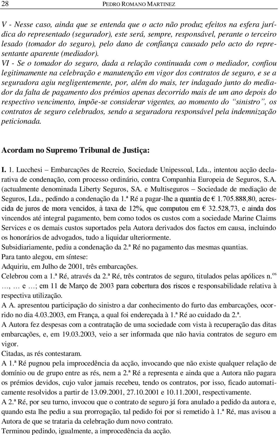 VI - Se o tomador do seguro, dada a relação continuada com o mediador, confiou legitimamente na celebração e manutenção em vigor dos contratos de seguro, e se a seguradora agiu negligentemente, por,