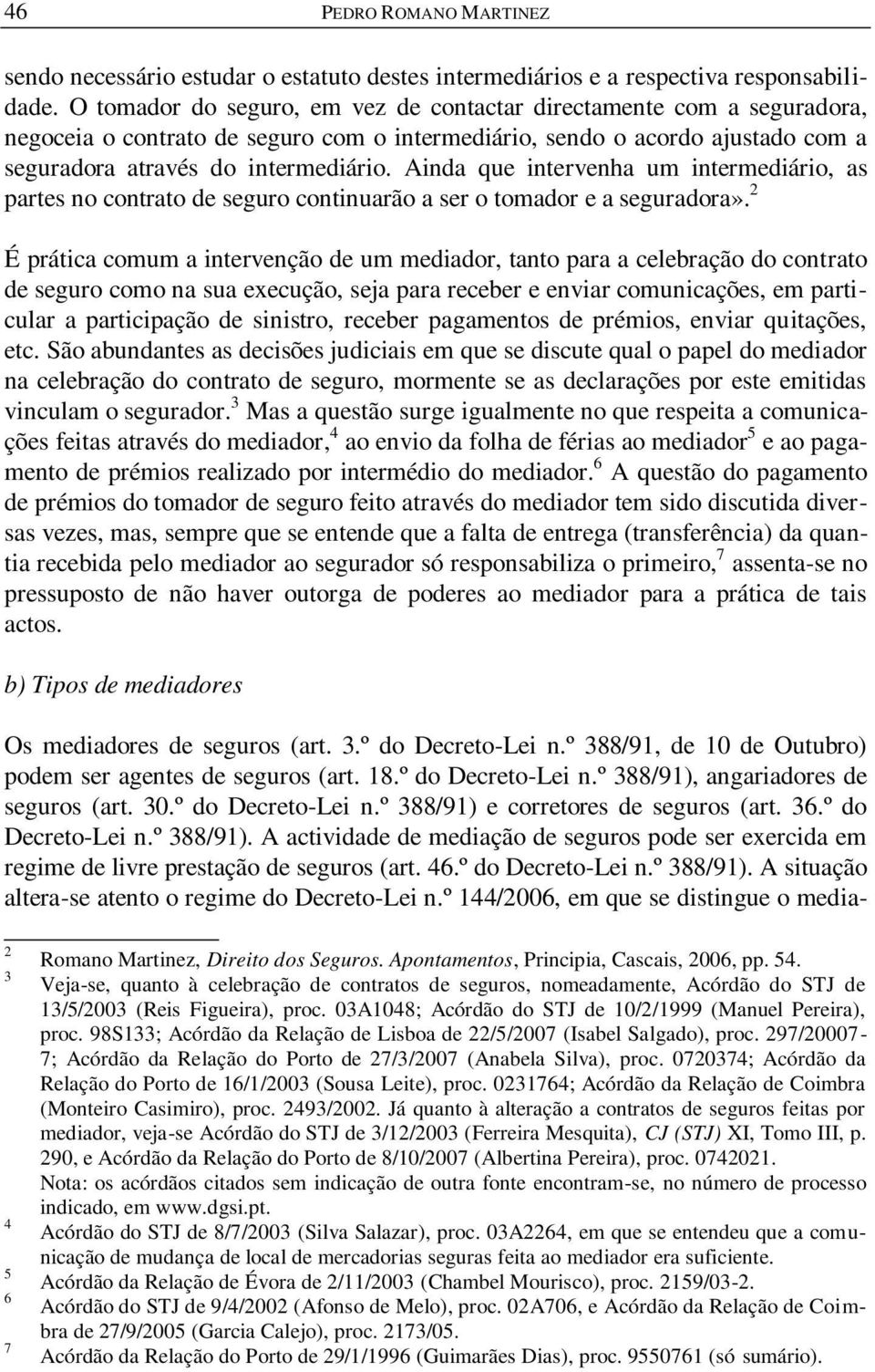 Ainda que intervenha um intermediário, as partes no contrato de seguro continuarão a ser o tomador e a seguradora».