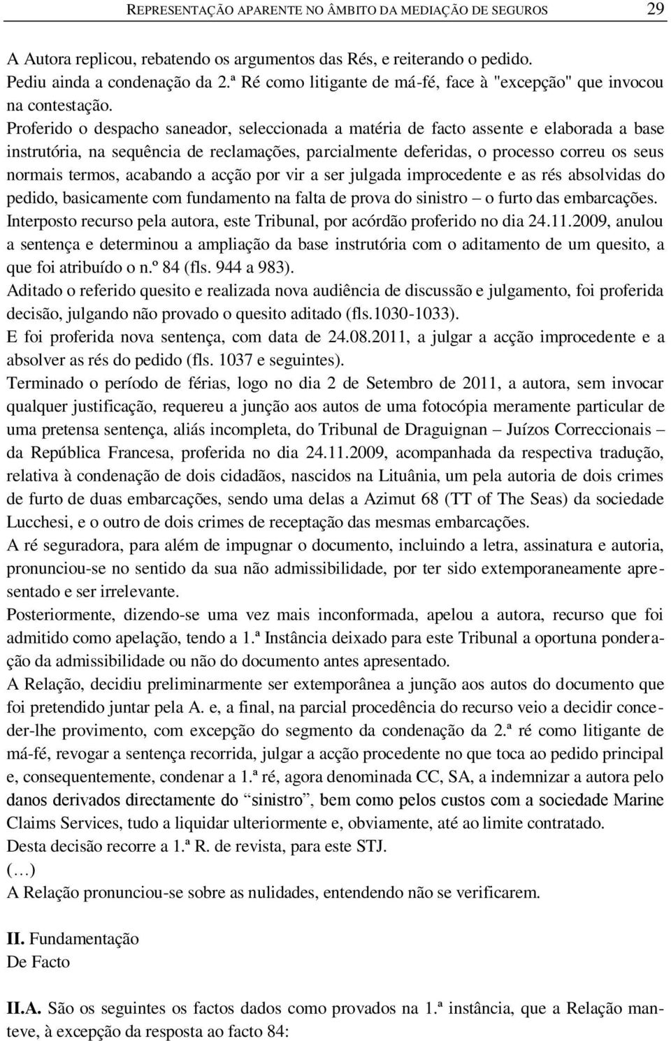 Proferido o despacho saneador, seleccionada a matéria de facto assente e elaborada a base instrutória, na sequência de reclamações, parcialmente deferidas, o processo correu os seus normais termos,