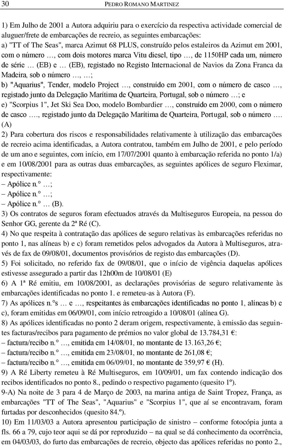 Registo Internacional de Navios da Zona Franca da Madeira, sob o número, ; b) "Aquarius", Tender, modelo Project, construído em 2001, com o número de casco, registado junto da Delegação Marítima de