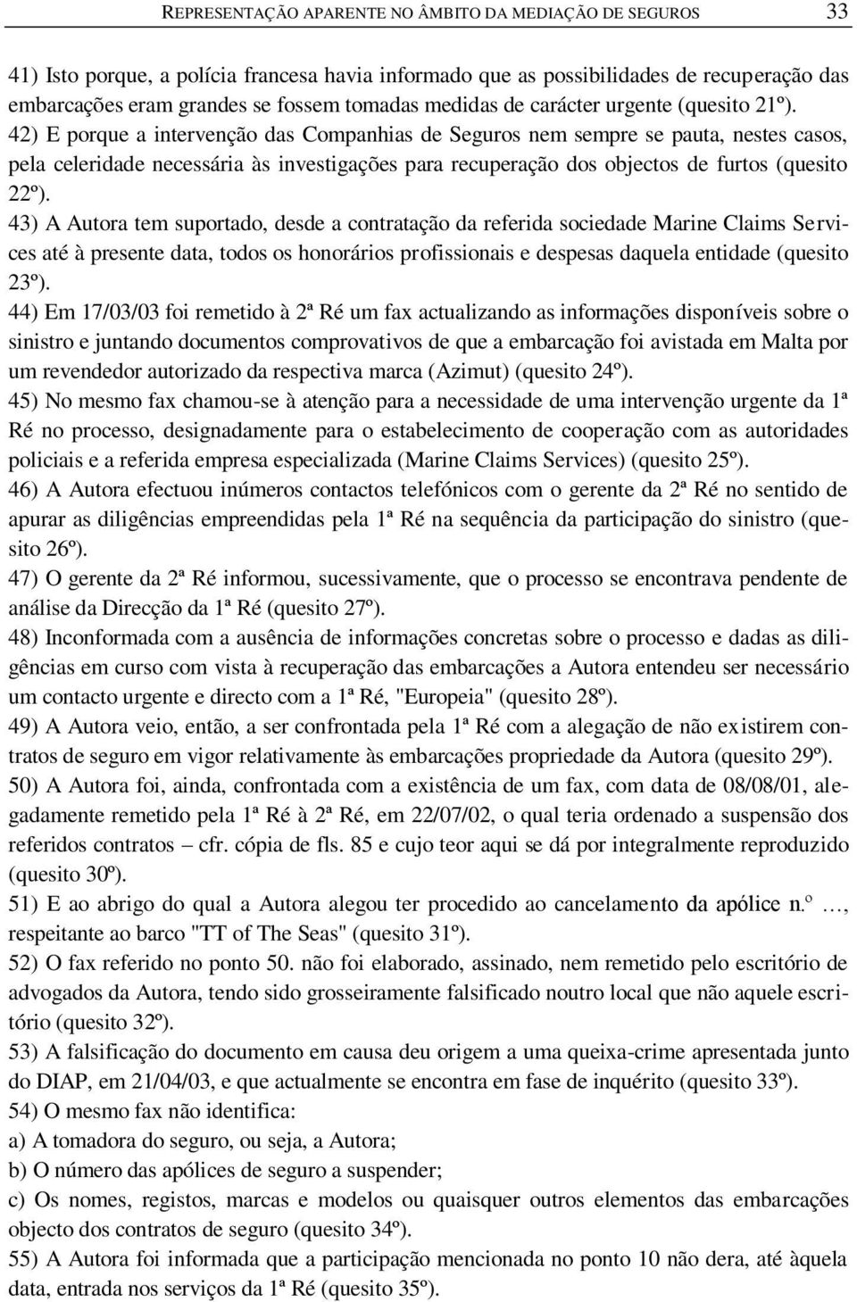 42) E porque a intervenção das Companhias de Seguros nem sempre se pauta, nestes casos, pela celeridade necessária às investigações para recuperação dos objectos de furtos (quesito 22º).