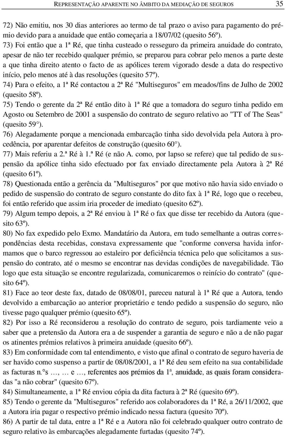 73) Foi então que a 1ª Ré, que tinha custeado o resseguro da primeira anuidade do contrato, apesar de não ter recebido qualquer prémio, se preparou para cobrar pelo menos a parte deste a que tinha