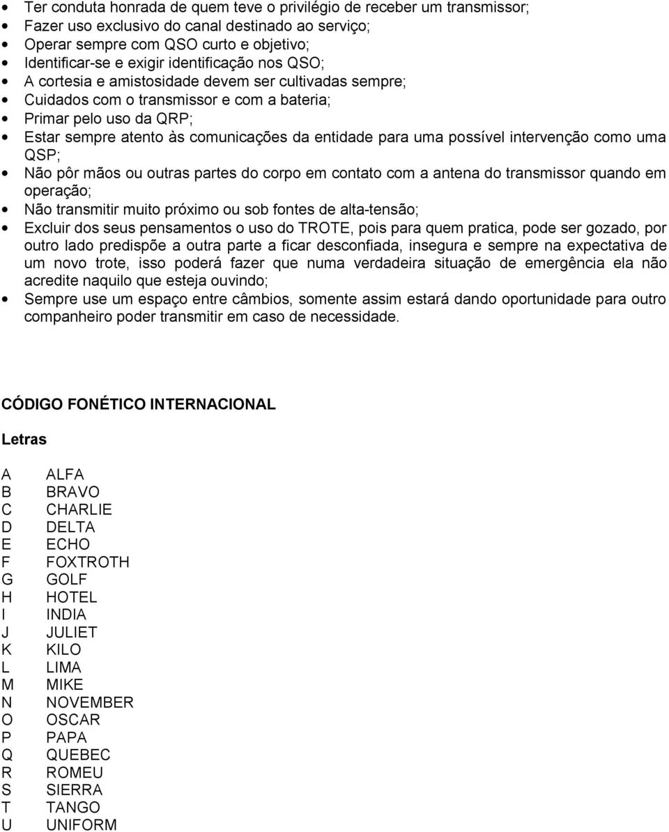 uma possível intervenção como uma QSP; Não pôr mãos ou outras partes do corpo em contato com a antena do transmissor quando em operação; Não transmitir muito próximo ou sob fontes de alta-tensão;