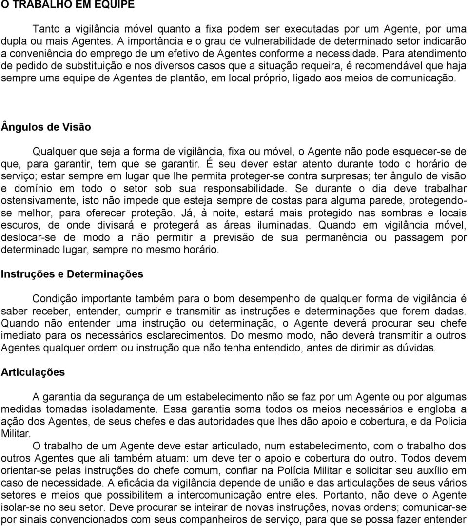 Para atendimento de pedido de substituição e nos diversos casos que a situação requeira, é recomendável que haja sempre uma equipe de Agentes de plantão, em local próprio, ligado aos meios de