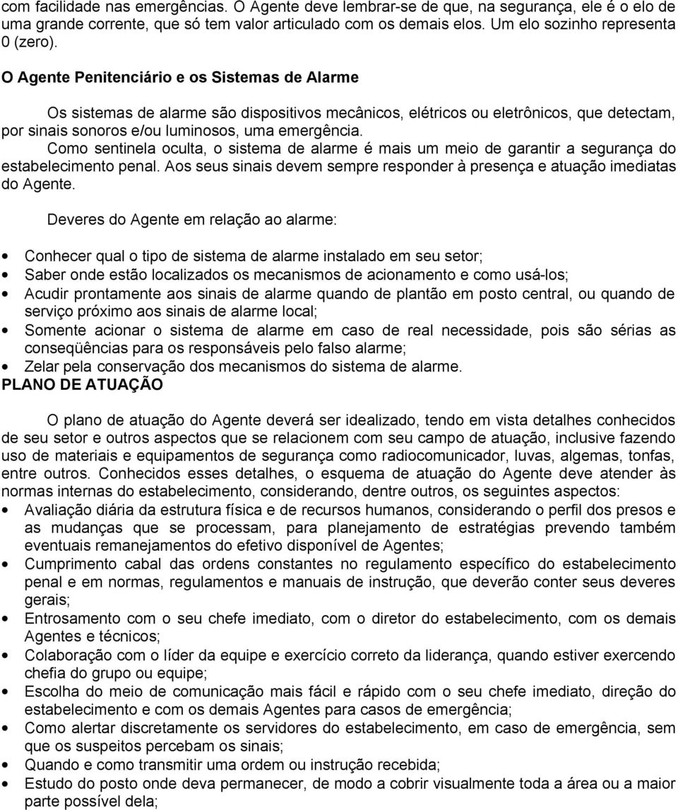 Como sentinela oculta, o sistema de alarme é mais um meio de garantir a segurança do estabelecimento penal. Aos seus sinais devem sempre responder à presença e atuação imediatas do Agente.