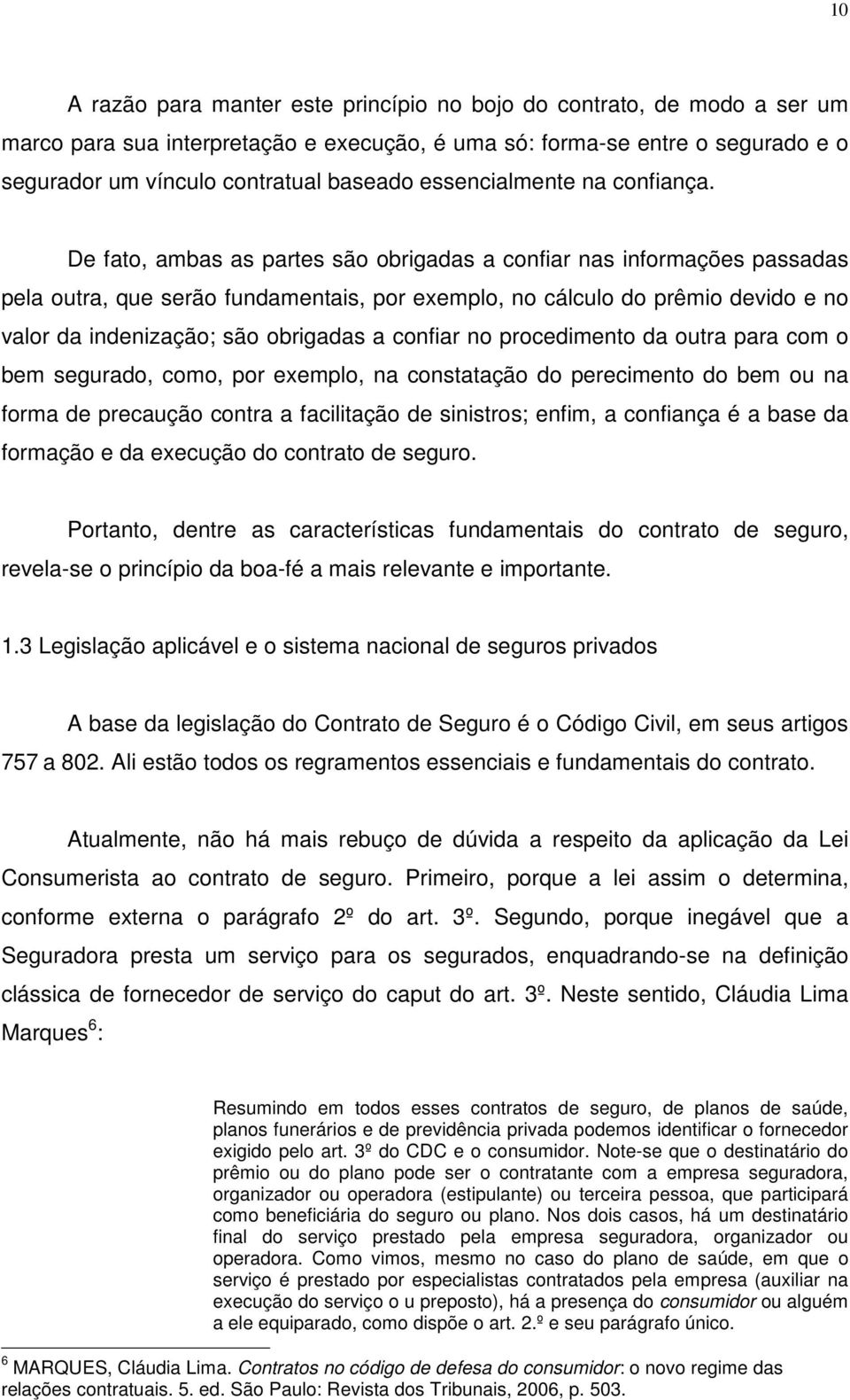 De fato, ambas as partes são obrigadas a confiar nas informações passadas pela outra, que serão fundamentais, por exemplo, no cálculo do prêmio devido e no valor da indenização; são obrigadas a