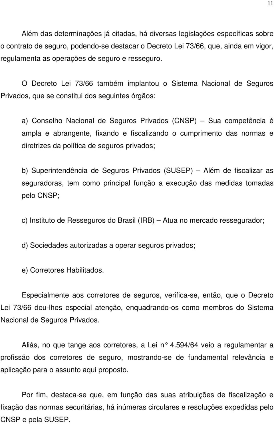 O Decreto Lei 73/66 também implantou o Sistema Nacional de Seguros Privados, que se constitui dos seguintes órgãos: a) Conselho Nacional de Seguros Privados (CNSP) Sua competência é ampla e