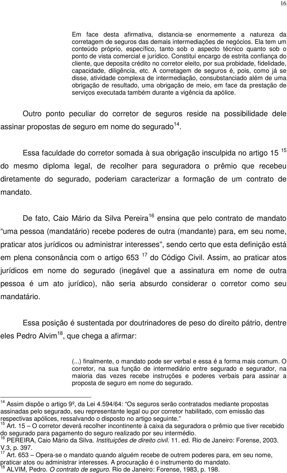 Constitui encargo de estrita confiança do cliente, que deposita crédito no corretor eleito, por sua probidade, fidelidade, capacidade, diligência, etc.