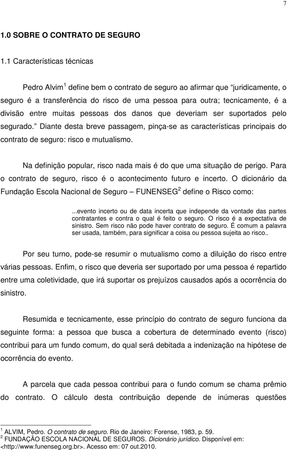 muitas pessoas dos danos que deveriam ser suportados pelo segurado. Diante desta breve passagem, pinça-se as características principais do contrato de seguro: risco e mutualismo.