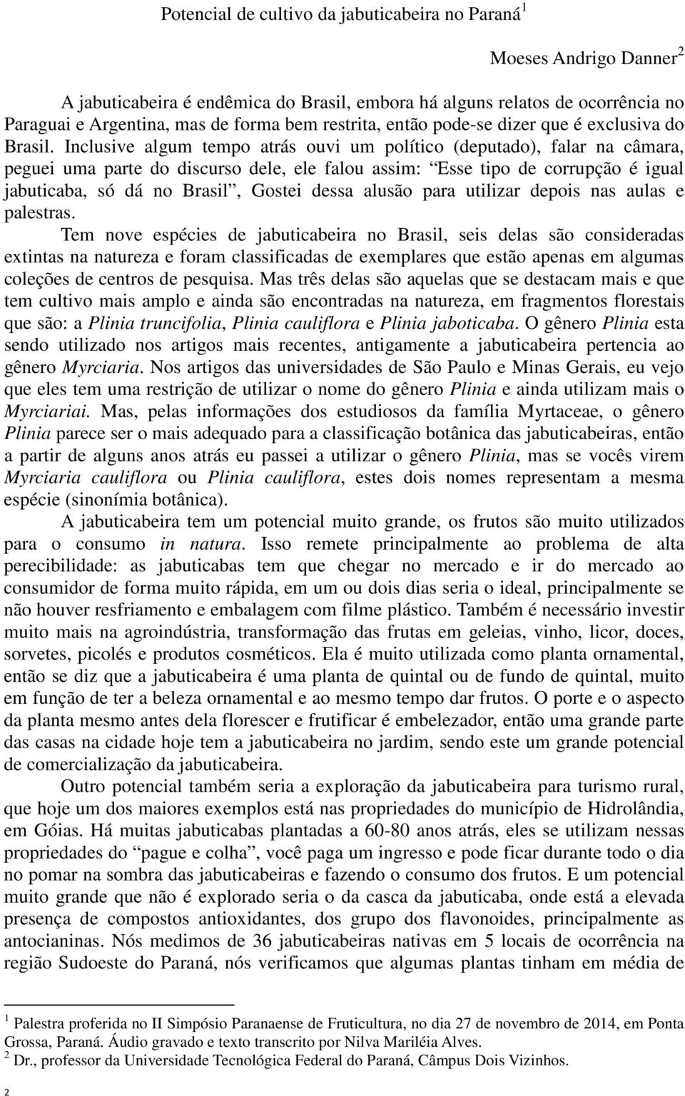 Inclusive algum tempo atrás ouvi um político (deputado), falar na câmara, peguei uma parte do discurso dele, ele falou assim: Esse tipo de corrupção é igual jabuticaba, só dá no Brasil, Gostei dessa