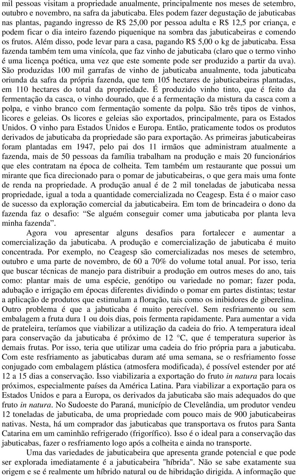 jabuticabeiras e comendo os frutos. Além disso, pode levar para a casa, pagando R$ 5,00 o kg de jabuticaba.