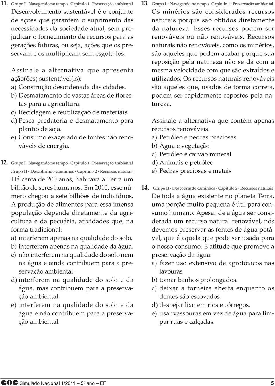 fornecimento de recursos para as gerações futuras, ou seja, ações que os preservam e os multiplicam sem esgotá-los.