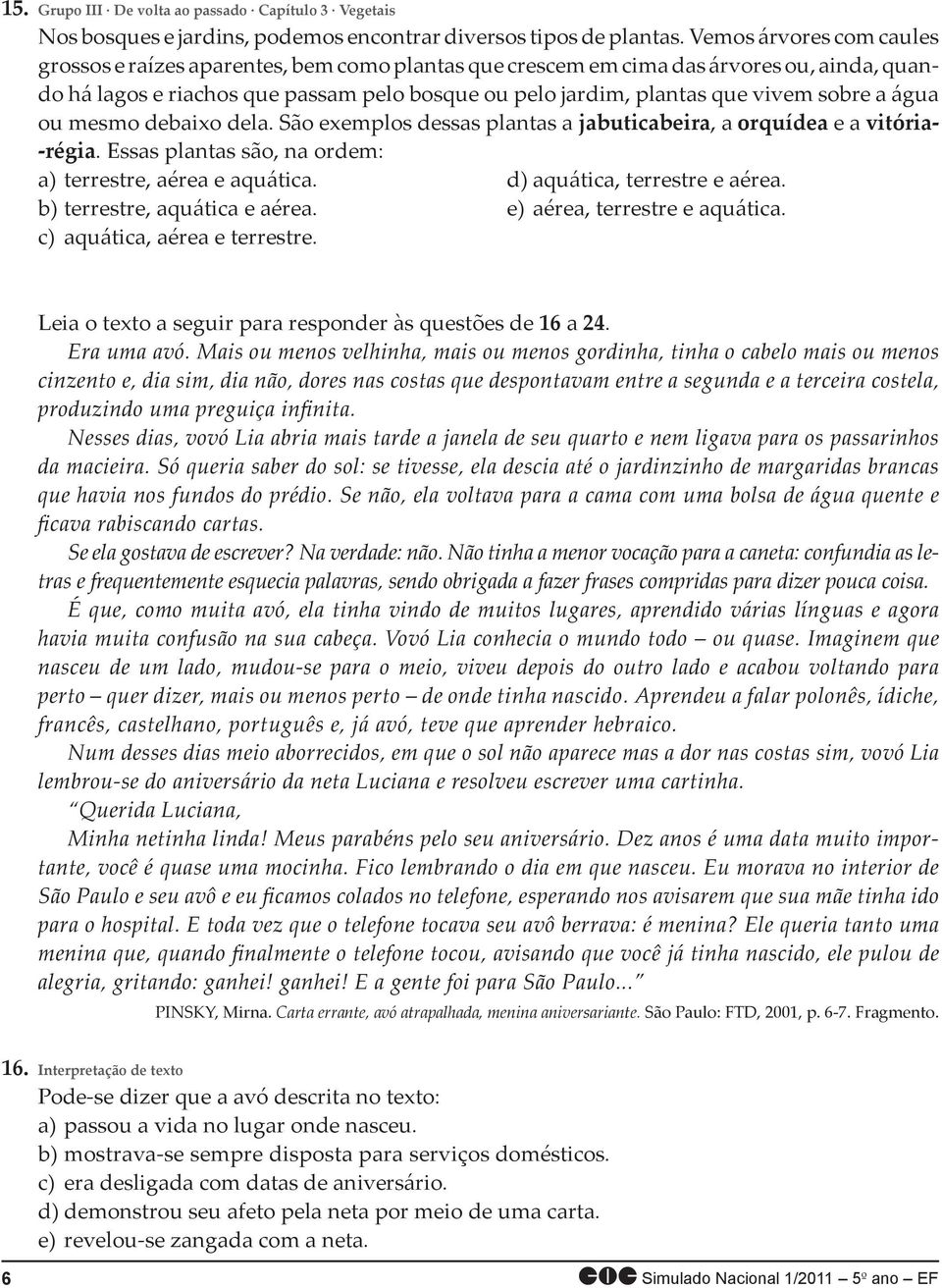 sobre a água ou mesmo debaixo dela. São exemplos dessas plantas a jabuticabeira, a orquídea e a vitória- -régia. Essas plantas são, na ordem: a) terrestre, aérea e aquática.