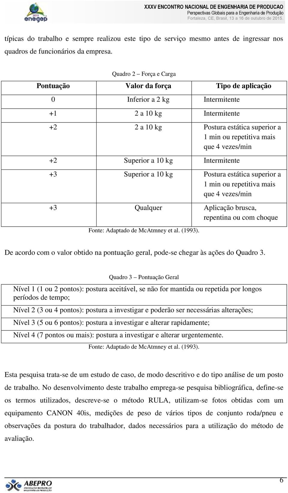 vezes/min +2 Superior a 10 kg Intermitente +3 Superior a 10 kg Postura estática superior a 1 min ou repetitiva mais que 4 vezes/min +3 Qualquer Aplicação brusca, repentina ou com choque De acordo com