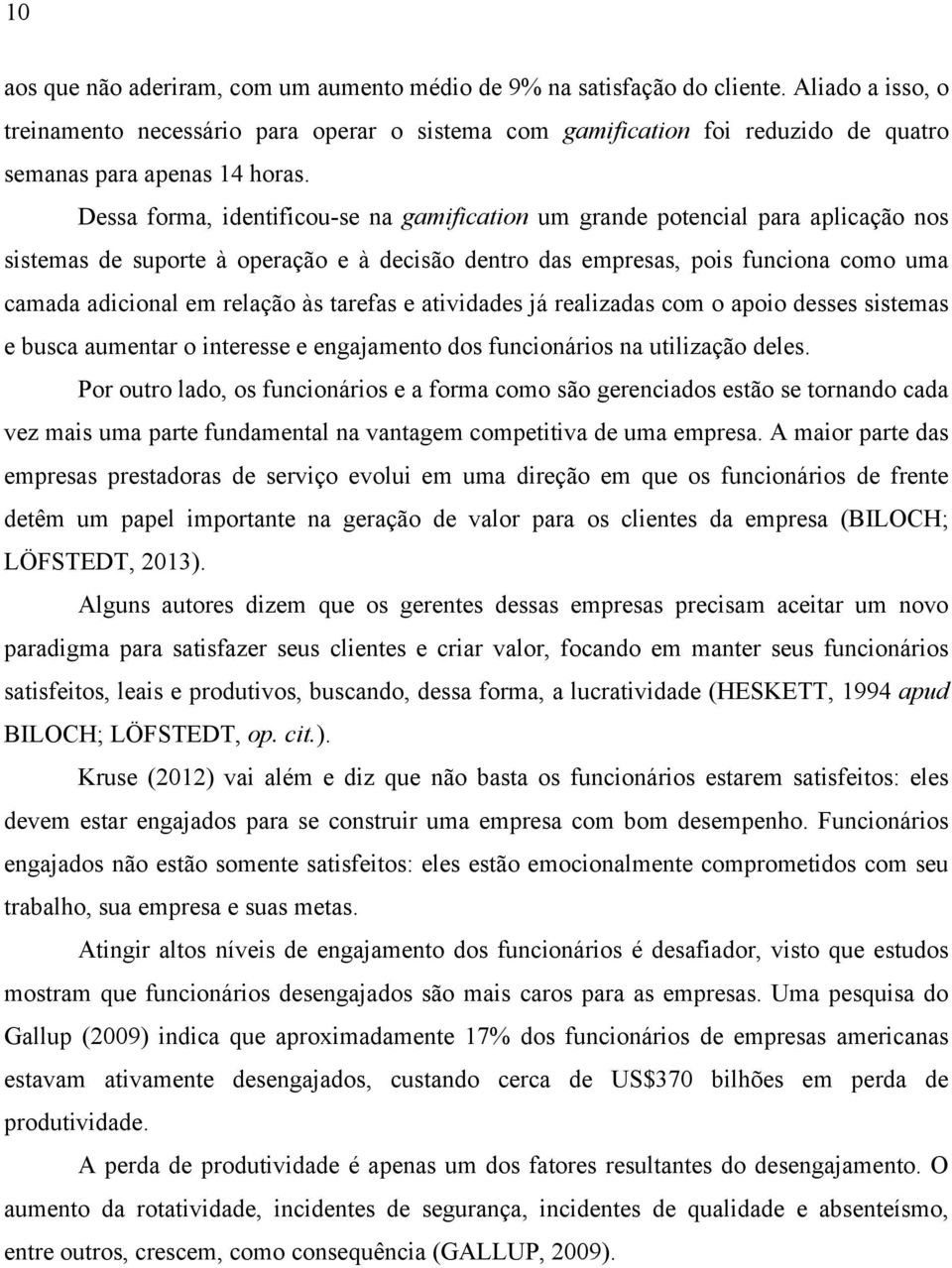 Dessa forma, identificou-se na gamification um grande potencial para aplicação nos sistemas de suporte à operação e à decisão dentro das empresas, pois funciona como uma camada adicional em relação