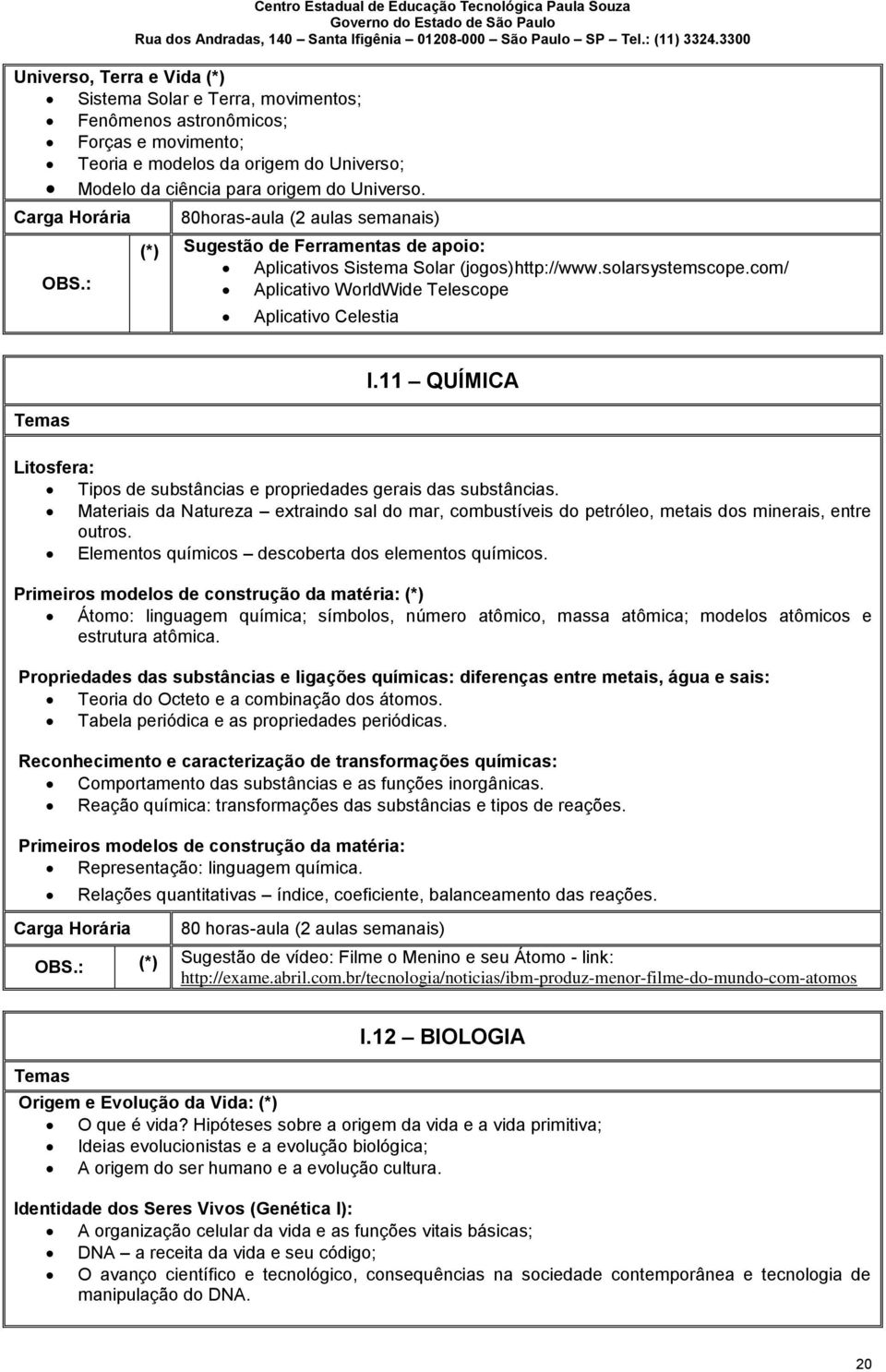 com/ Aplicativo WorldWide Telescope Aplicativo Celestia Temas I.11 QUÍMICA Litosfera: Tipos de substâncias e propriedades gerais das substâncias.