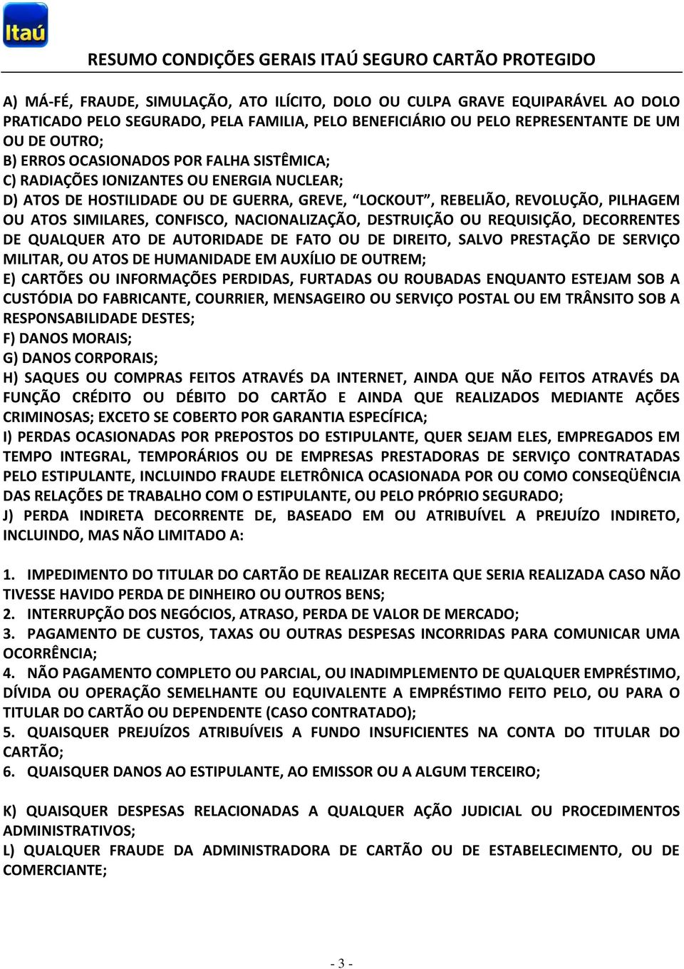 NACIONALIZAÇÃO, DESTRUIÇÃO OU REQUISIÇÃO, DECORRENTES DE QUALQUER ATO DE AUTORIDADE DE FATO OU DE DIREITO, SALVO PRESTAÇÃO DE SERVIÇO MILITAR, OU ATOS DE HUMANIDADE EM AUXÍLIO DE OUTREM; E) CARTÕES