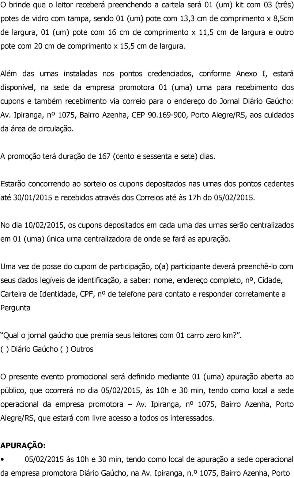 Além das urnas instaladas nos pontos credenciados, conforme Anexo I, estará disponível, na sede da empresa promotora 01 (uma) urna para recebimento dos cupons e também recebimento via correio para o