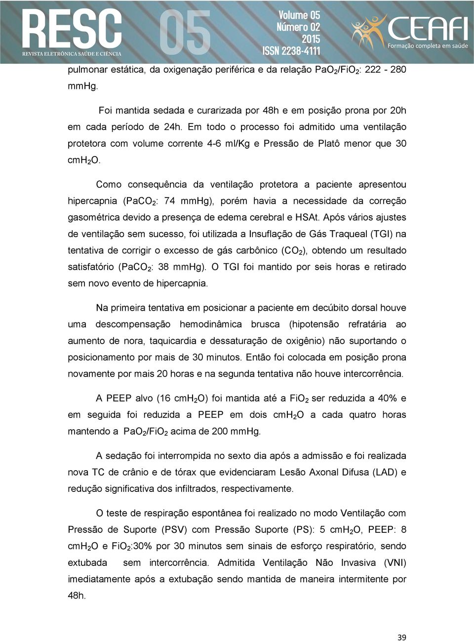 Como consequência da ventilação protetora a paciente apresentou hipercapnia (PaCO2: 74 mmhg), porém havia a necessidade da correção gasométrica devido a presença de edema cerebral e HSAt.