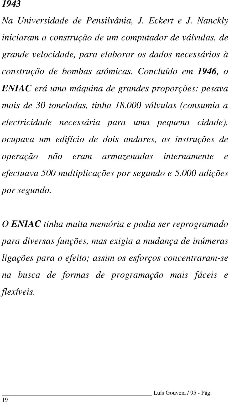 Concluído em 1946, o ENIAC erá uma máquina de grandes proporções: pesava mais de 30 toneladas, tinha 18.