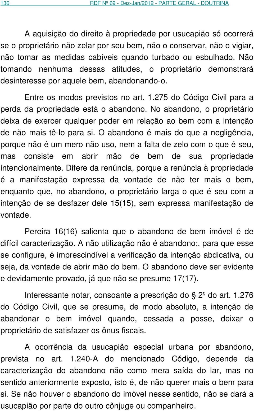 275 do Código Civil para a perda da propriedade está o abandono. No abandono, o proprietário deixa de exercer qualquer poder em relação ao bem com a intenção de não mais tê-lo para si.