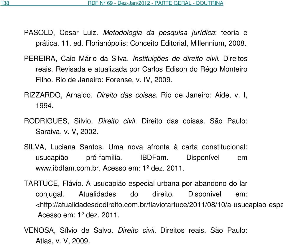 Direito das coisas. Rio de Janeiro: Aide, v. I, 1994. RODRIGUES, Silvio. Direito civil. Direito das coisas. São Paulo: Saraiva, v. V, 2002. SILVA, Luciana Santos.