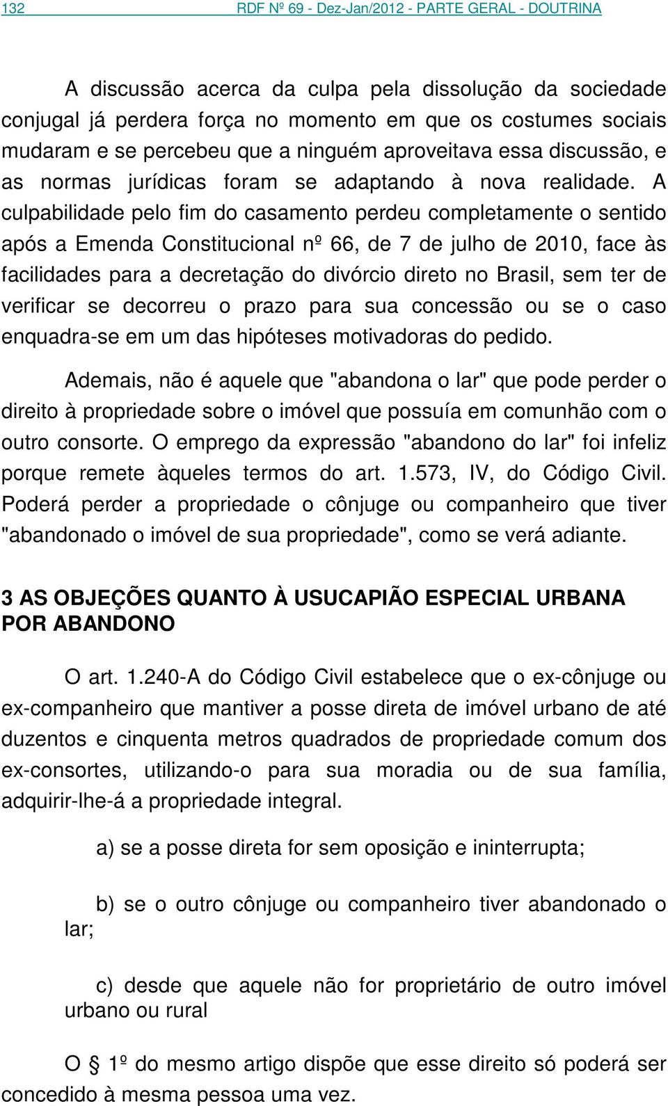 A culpabilidade pelo fim do casamento perdeu completamente o sentido após a Emenda Constitucional nº 66, de 7 de julho de 2010, face às facilidades para a decretação do divórcio direto no Brasil, sem