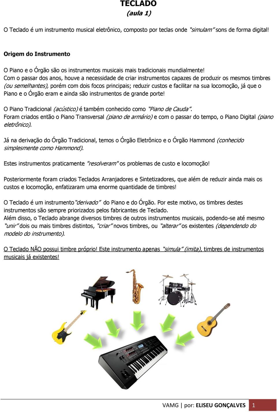 Com o passar dos anos, houve a necessidade de criar instrumentos capazes de produzir os mesmos timbres (ou semelhantes), porém com dois focos principais; reduzir custos e facilitar na sua locomoção,