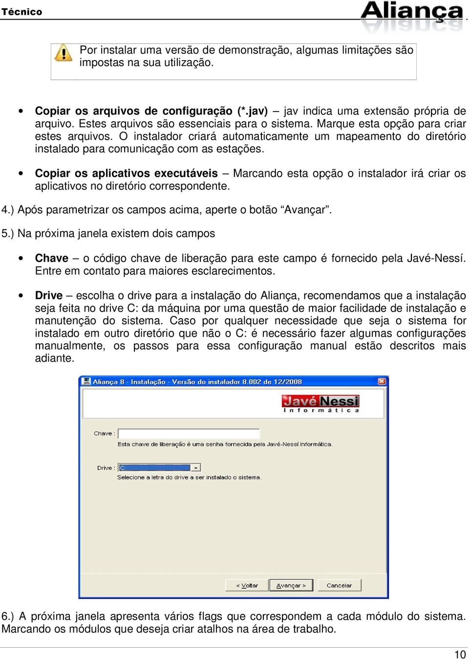 Copiar os aplicativos executáveis Marcando esta opção o instalador irá criar os aplicativos no diretório correspondente. 4.) Após parametrizar os campos acima, aperte o botão Avançar. 5.