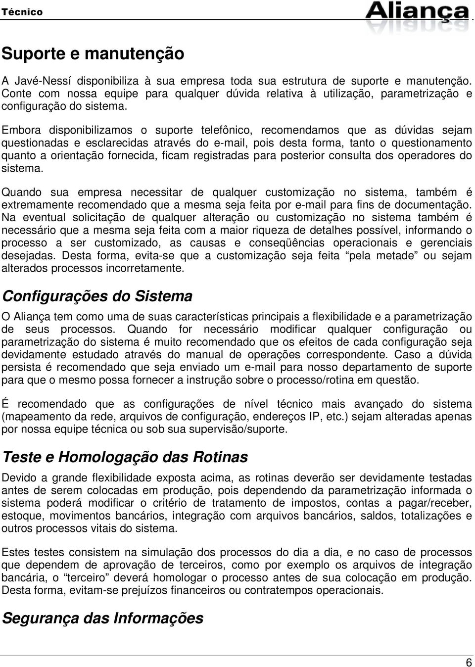 Embora disponibilizamos o suporte telefônico, recomendamos que as dúvidas sejam questionadas e esclarecidas através do e-mail, pois desta forma, tanto o questionamento quanto a orientação fornecida,