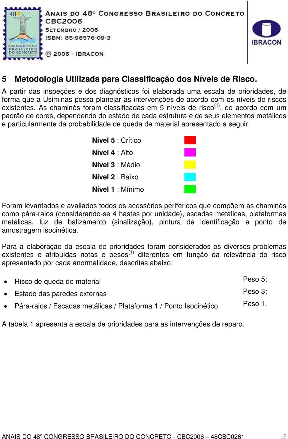 As chaminés foram classificadas em 5 níveis de risco (1), de acordo com um padrão de cores, dependendo do estado de cada estrutura e de seus elementos metálicos e particularmente da probabilidade de