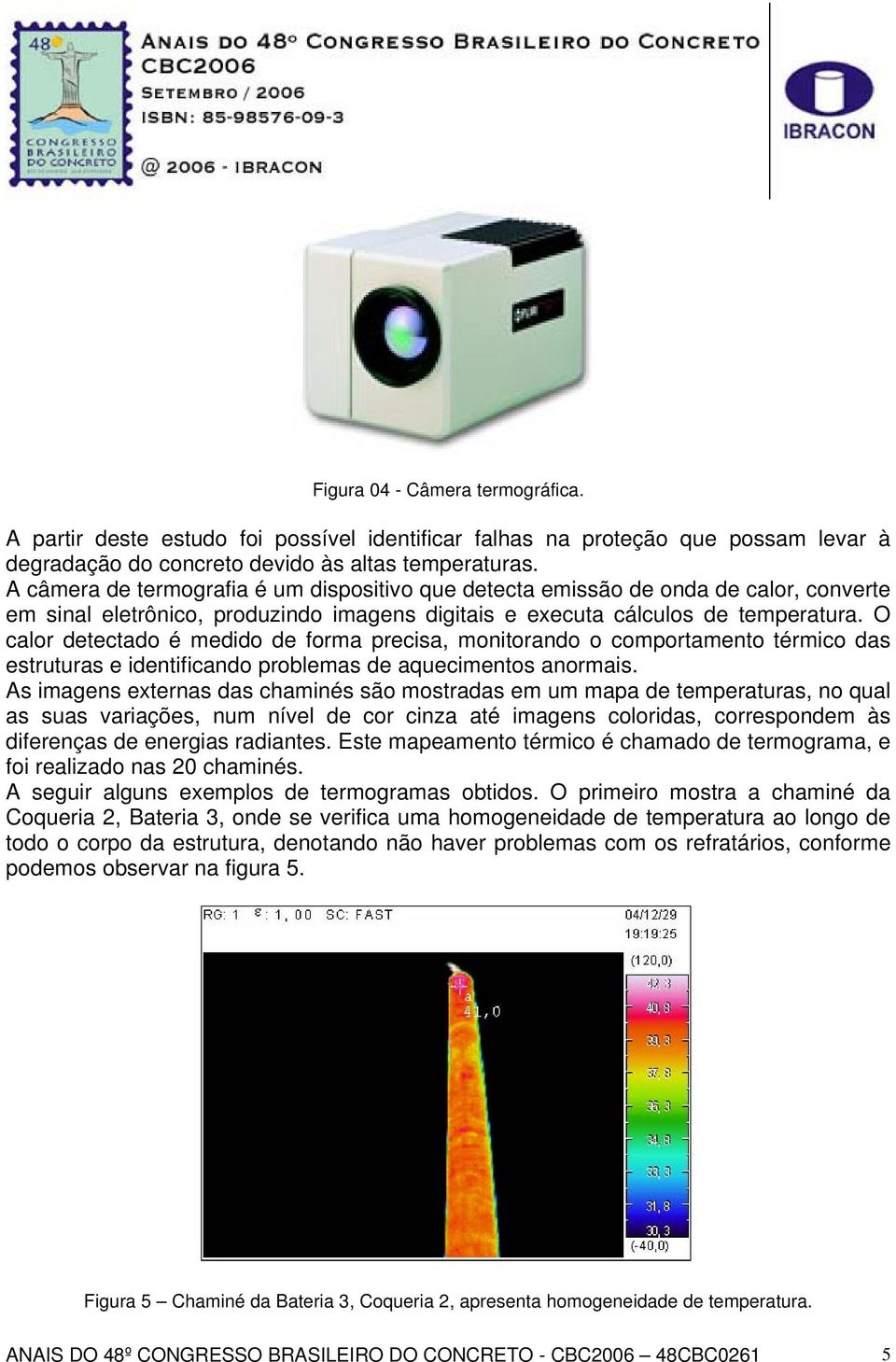 O calor detectado é medido de forma precisa, monitorando o comportamento térmico das estruturas e identificando problemas de aquecimentos anormais.