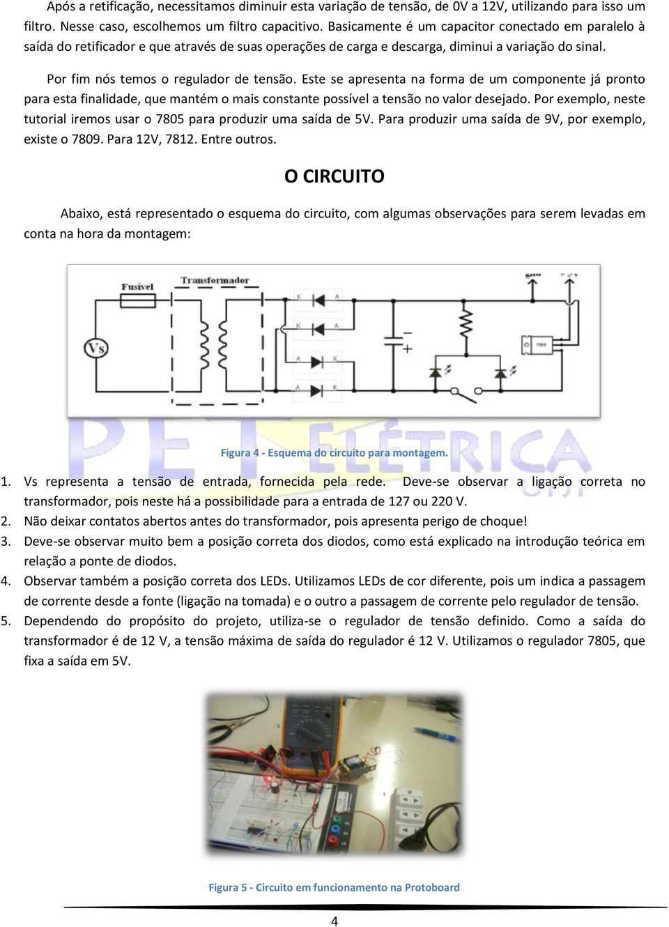 Este se apresenta na forma de um componente já pronto para esta finalidade, que mantém o mais constante possível a tensão no valor desejado.