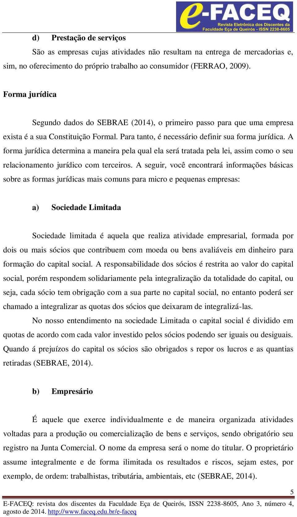 A forma jurídica determina a maneira pela qual ela será tratada pela lei, assim como o seu relacionamento jurídico com terceiros.