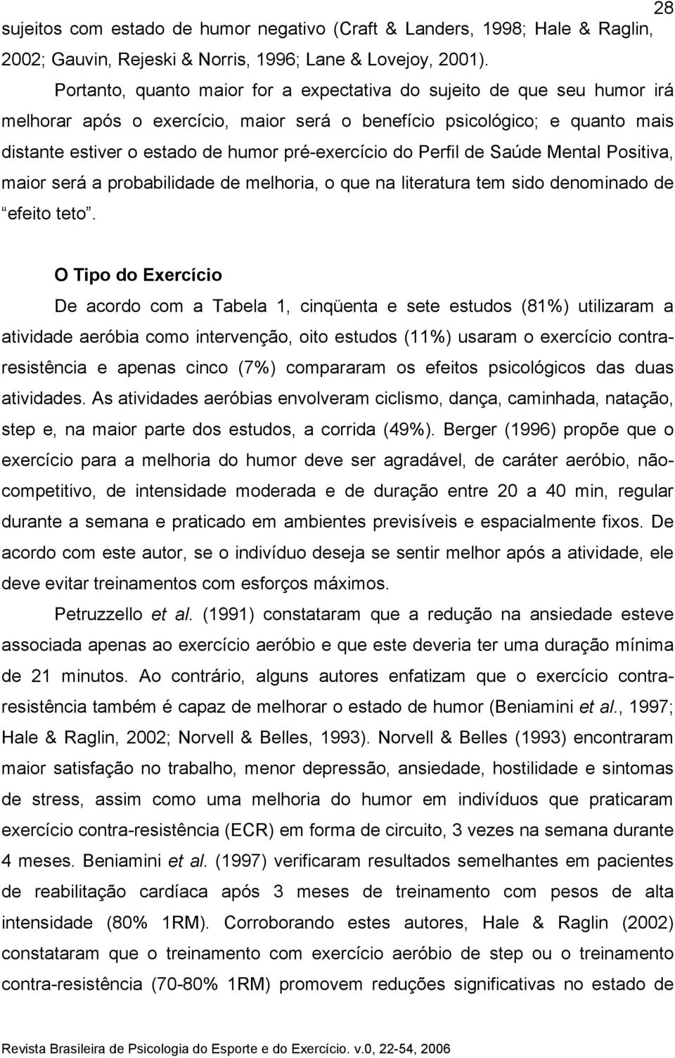 do Perfil de Saúde Mental Positiva, maior será a probabilidade de melhoria, o que na literatura tem sido denominado de efeito teto.