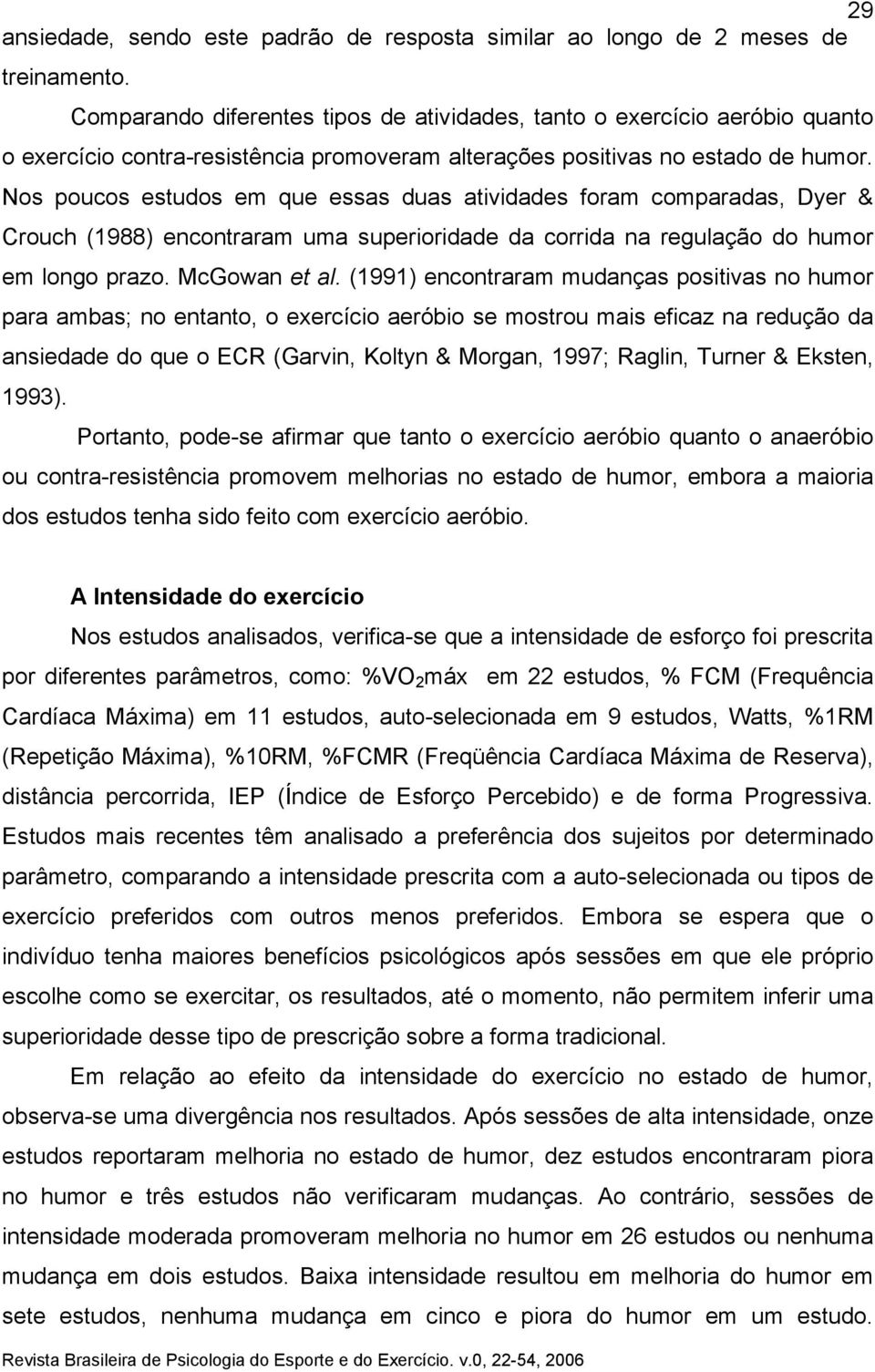 Nos poucos estudos em que essas duas atividades foram comparadas, Dyer & Crouch (1988) encontraram uma superioridade da corrida na regulação do humor em longo prazo. McGowan et al.