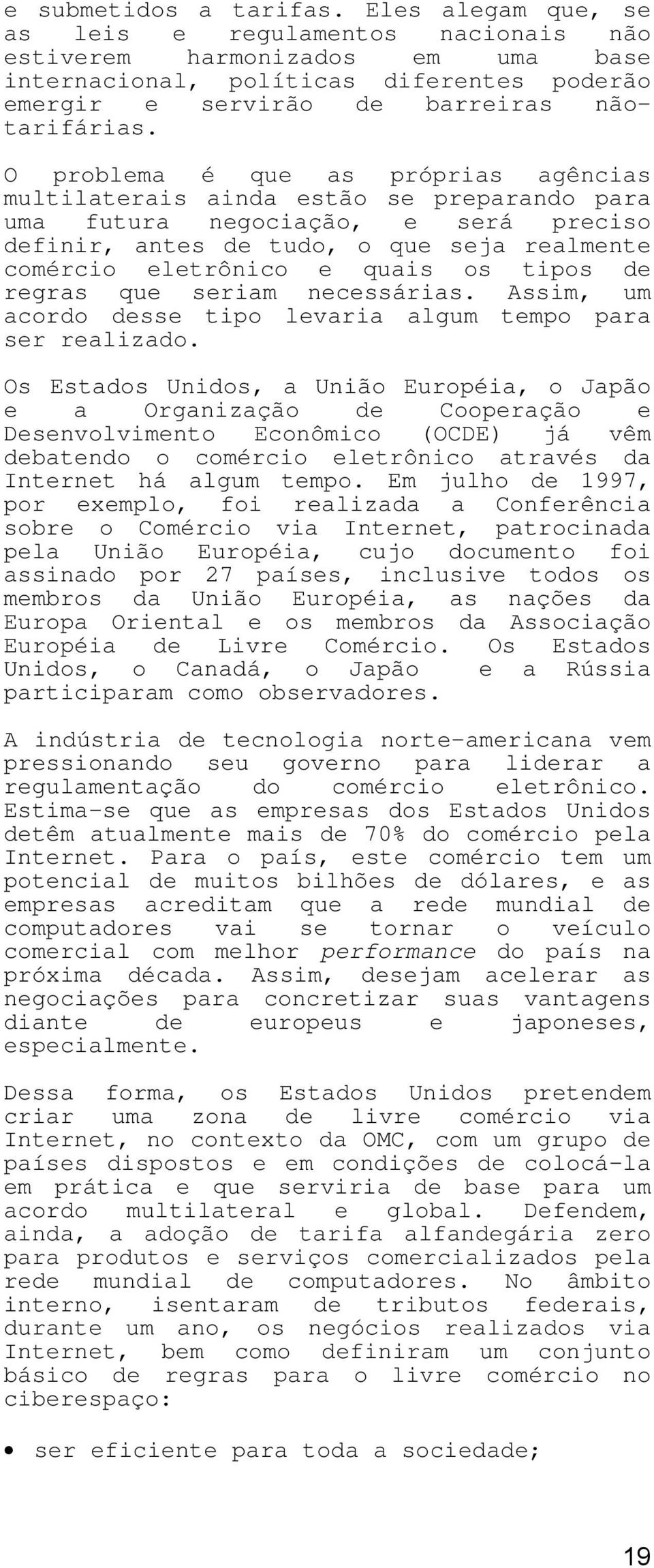 O problema é que as próprias agências multilaterais ainda estão se preparando para uma futura negociação, e será preciso definir, antes de tudo, o que seja realmente comércio eletrônico e quais os