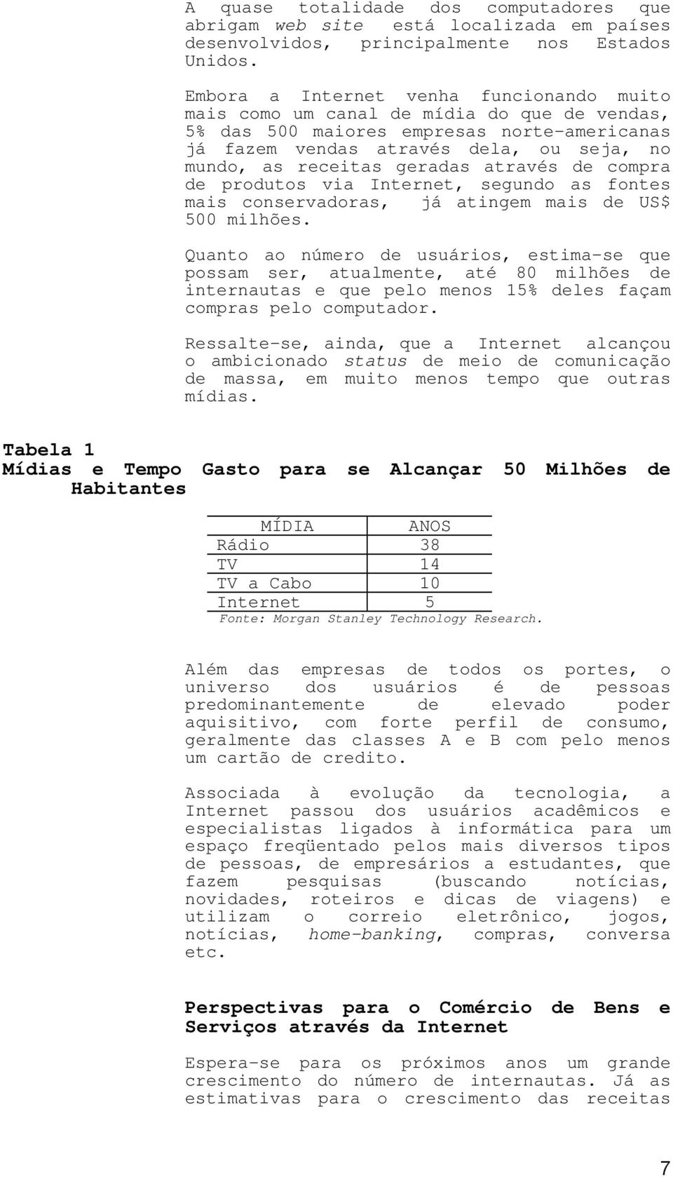 geradas através de compra de produtos via Internet, segundo as fontes mais conservadoras, já atingem mais de US$ 500 milhões.